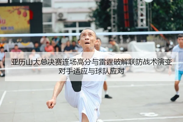 亚历山大总决赛连场高分与雷霆破解联防战术演变对手适应与球队应对