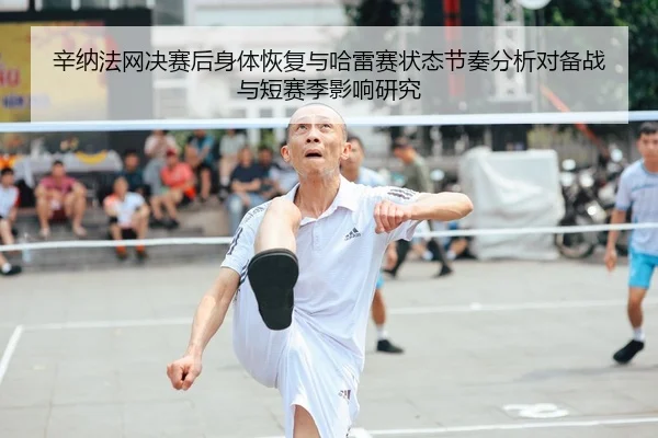 辛纳法网决赛后身体恢复与哈雷赛状态节奏分析对备战与短赛季影响研究